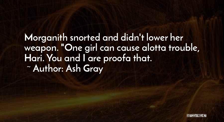 Ash Gray Quotes: Morganith Snorted And Didn't Lower Her Weapon. One Girl Can Cause Alotta Trouble, Hari. You And I Are Proofa That.