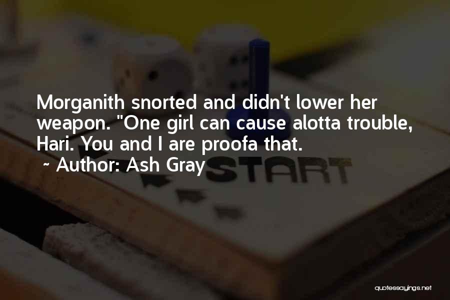 Ash Gray Quotes: Morganith Snorted And Didn't Lower Her Weapon. One Girl Can Cause Alotta Trouble, Hari. You And I Are Proofa That.