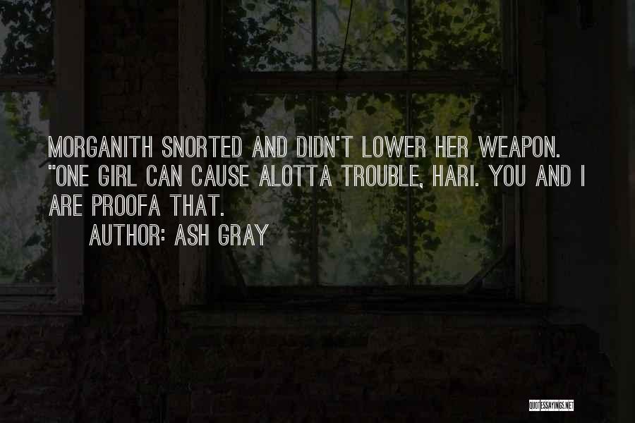 Ash Gray Quotes: Morganith Snorted And Didn't Lower Her Weapon. One Girl Can Cause Alotta Trouble, Hari. You And I Are Proofa That.