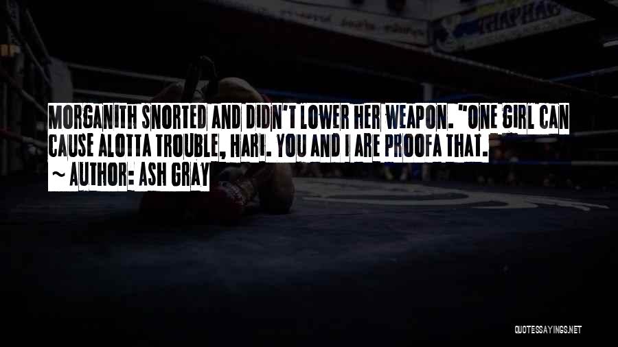 Ash Gray Quotes: Morganith Snorted And Didn't Lower Her Weapon. One Girl Can Cause Alotta Trouble, Hari. You And I Are Proofa That.