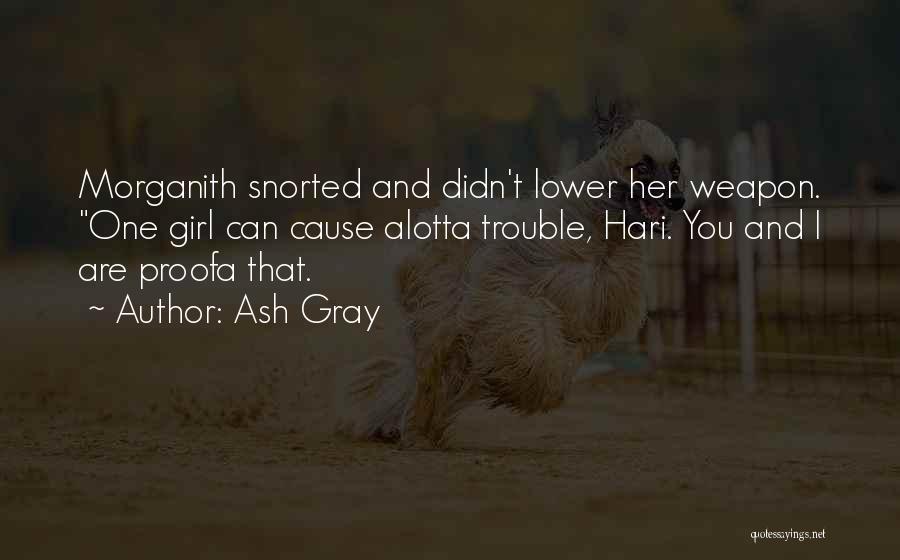 Ash Gray Quotes: Morganith Snorted And Didn't Lower Her Weapon. One Girl Can Cause Alotta Trouble, Hari. You And I Are Proofa That.