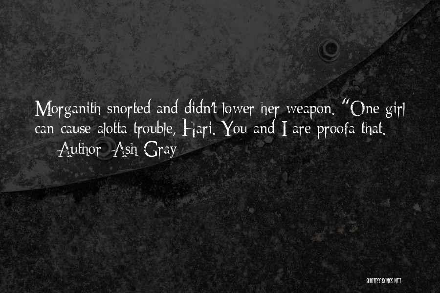 Ash Gray Quotes: Morganith Snorted And Didn't Lower Her Weapon. One Girl Can Cause Alotta Trouble, Hari. You And I Are Proofa That.