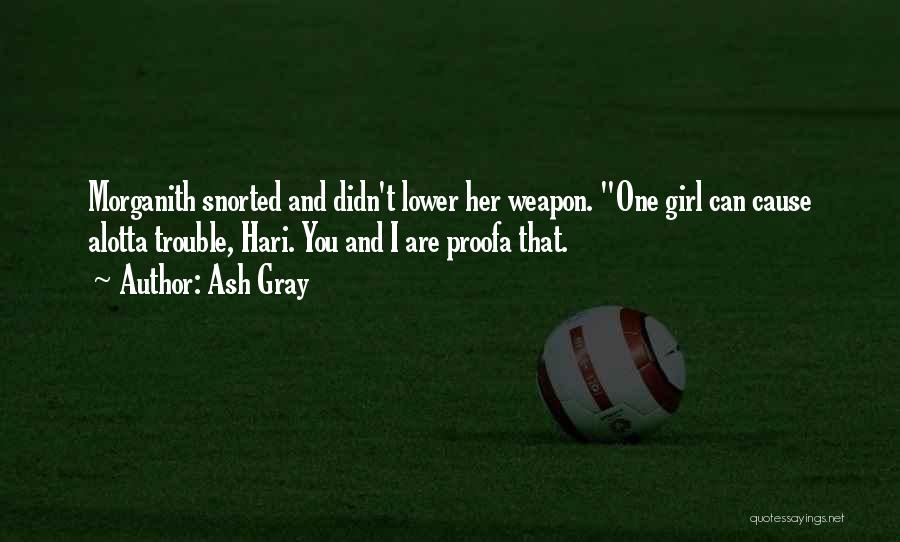 Ash Gray Quotes: Morganith Snorted And Didn't Lower Her Weapon. One Girl Can Cause Alotta Trouble, Hari. You And I Are Proofa That.