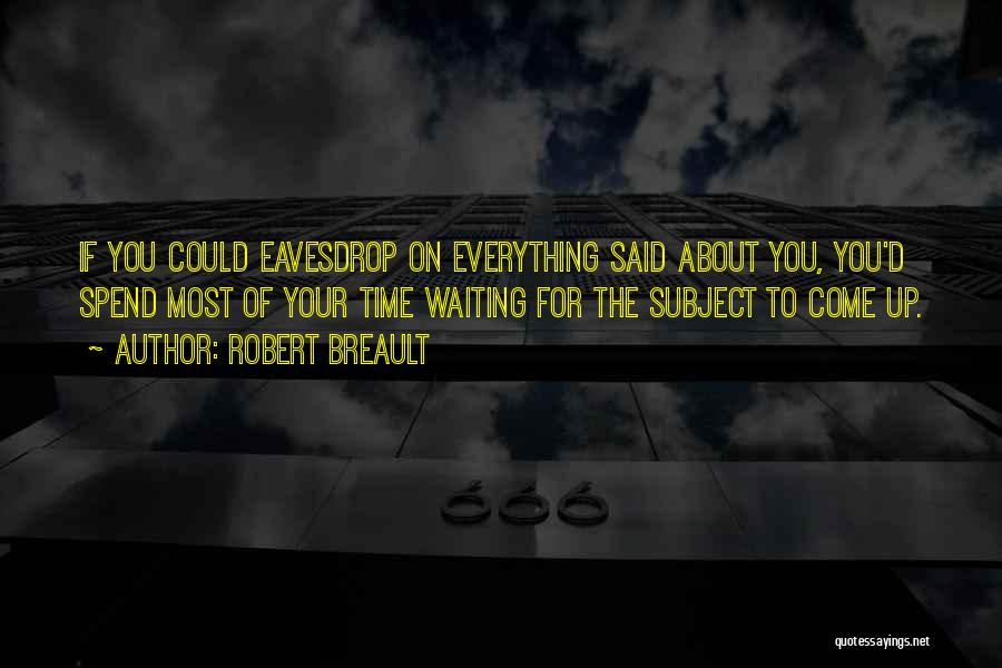 Robert Breault Quotes: If You Could Eavesdrop On Everything Said About You, You'd Spend Most Of Your Time Waiting For The Subject To