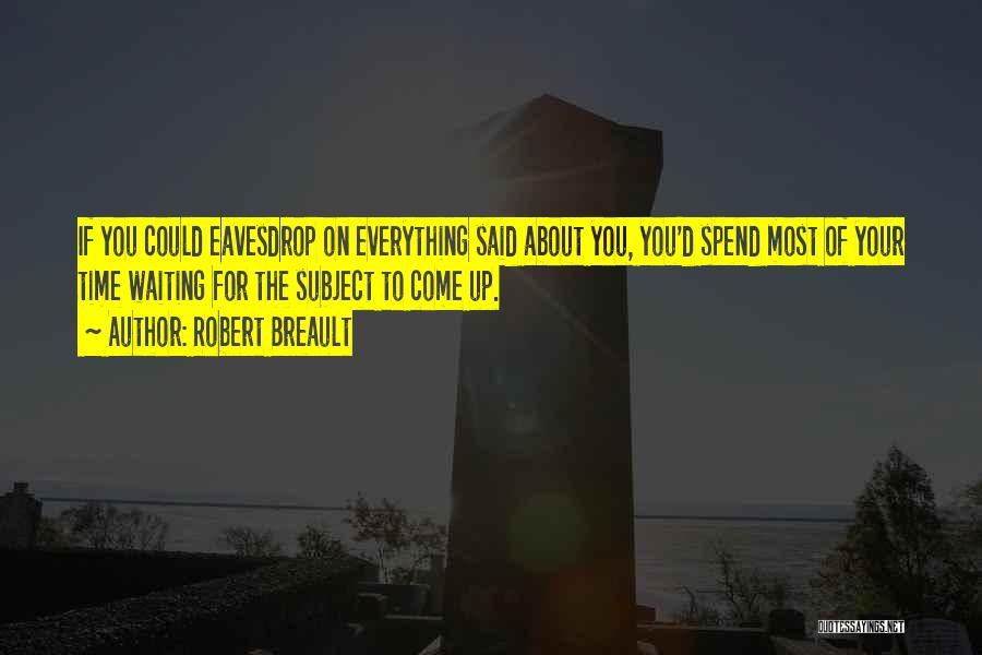Robert Breault Quotes: If You Could Eavesdrop On Everything Said About You, You'd Spend Most Of Your Time Waiting For The Subject To