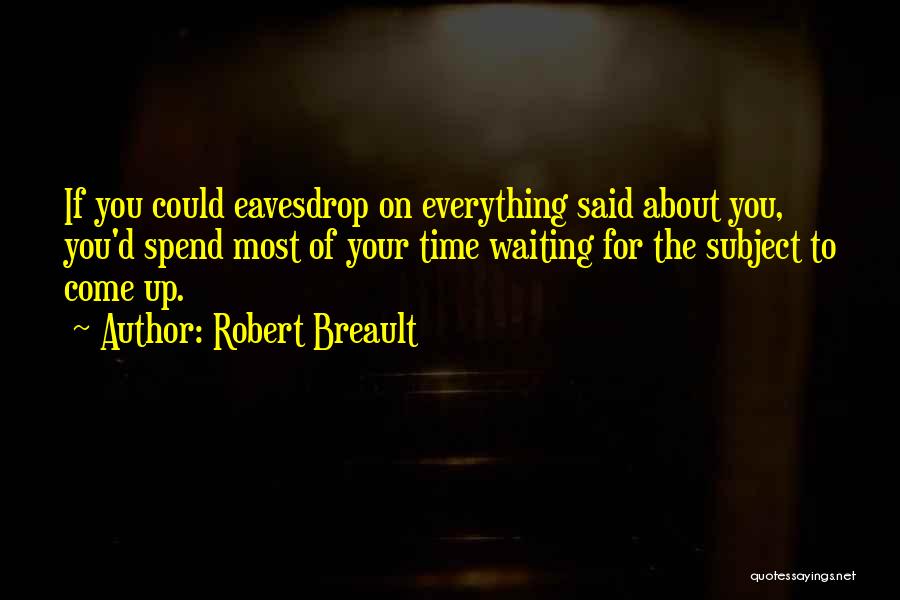 Robert Breault Quotes: If You Could Eavesdrop On Everything Said About You, You'd Spend Most Of Your Time Waiting For The Subject To