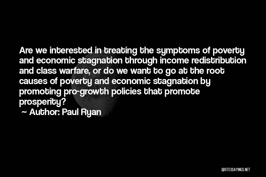 Paul Ryan Quotes: Are We Interested In Treating The Symptoms Of Poverty And Economic Stagnation Through Income Redistribution And Class Warfare, Or Do