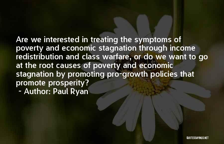 Paul Ryan Quotes: Are We Interested In Treating The Symptoms Of Poverty And Economic Stagnation Through Income Redistribution And Class Warfare, Or Do