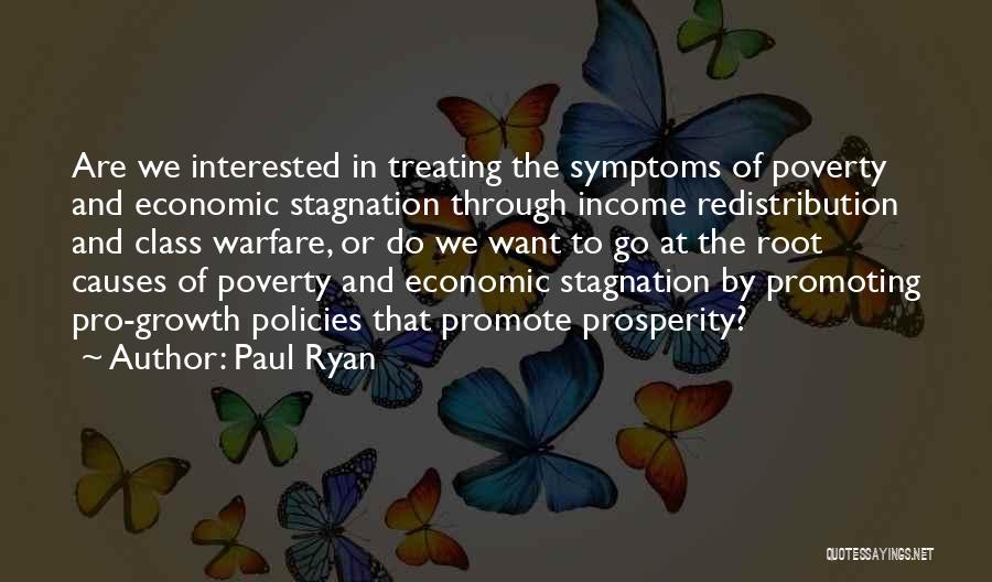 Paul Ryan Quotes: Are We Interested In Treating The Symptoms Of Poverty And Economic Stagnation Through Income Redistribution And Class Warfare, Or Do