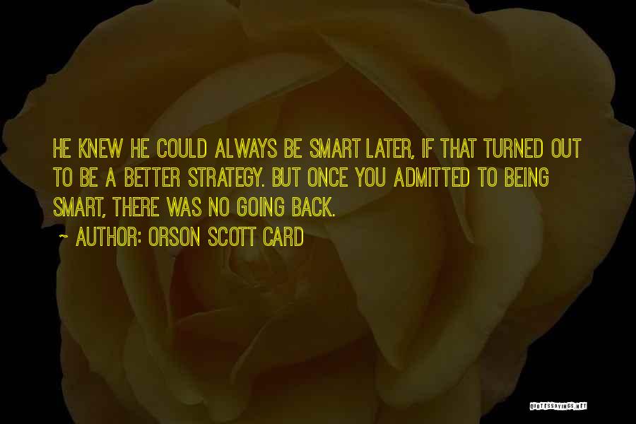 Orson Scott Card Quotes: He Knew He Could Always Be Smart Later, If That Turned Out To Be A Better Strategy. But Once You