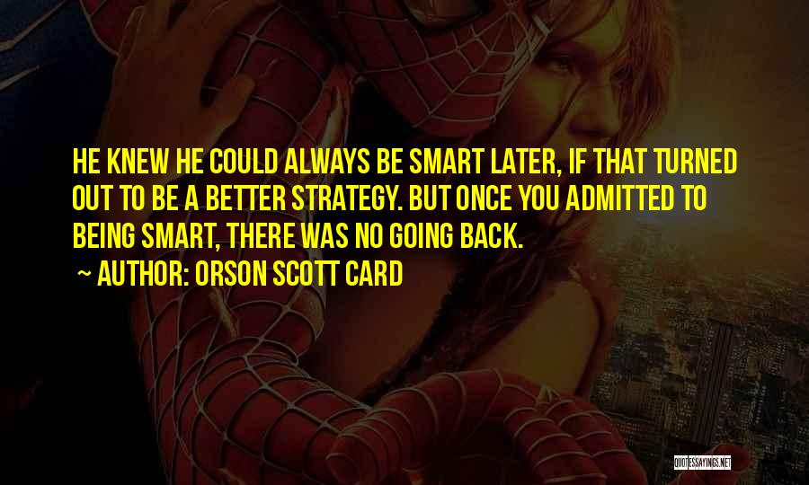 Orson Scott Card Quotes: He Knew He Could Always Be Smart Later, If That Turned Out To Be A Better Strategy. But Once You