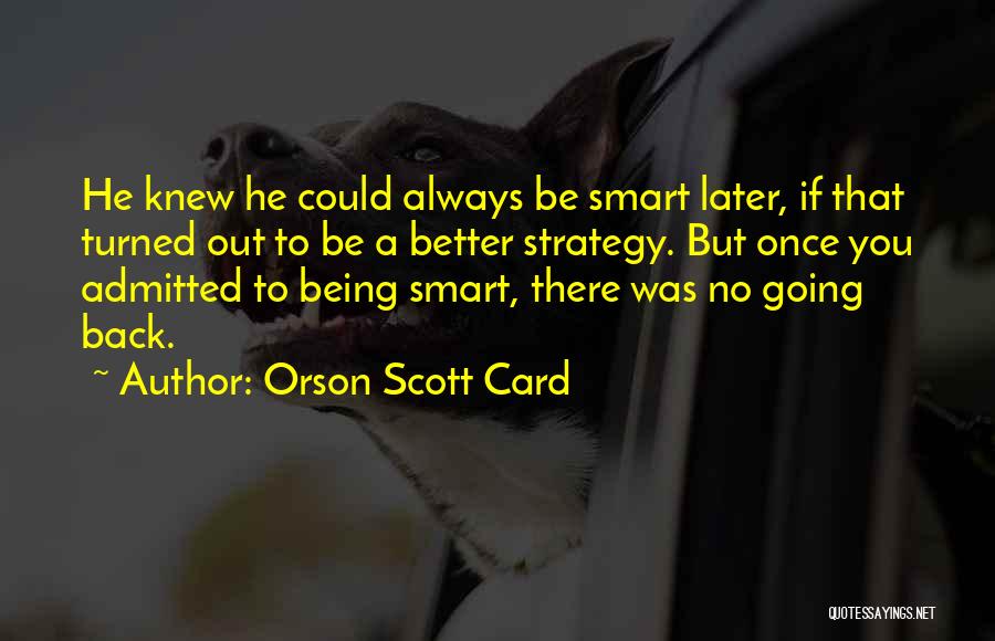 Orson Scott Card Quotes: He Knew He Could Always Be Smart Later, If That Turned Out To Be A Better Strategy. But Once You