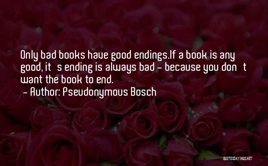 Pseudonymous Bosch Quotes: Only Bad Books Have Good Endings.if A Book Is Any Good, It's Ending Is Always Bad - Because You Don't