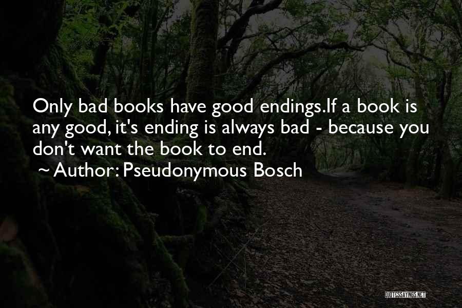 Pseudonymous Bosch Quotes: Only Bad Books Have Good Endings.if A Book Is Any Good, It's Ending Is Always Bad - Because You Don't