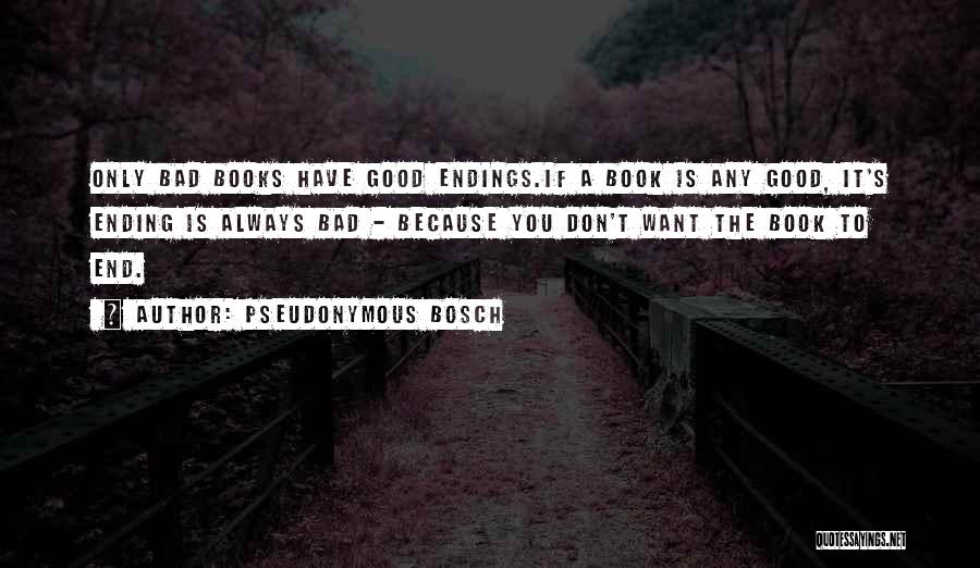 Pseudonymous Bosch Quotes: Only Bad Books Have Good Endings.if A Book Is Any Good, It's Ending Is Always Bad - Because You Don't