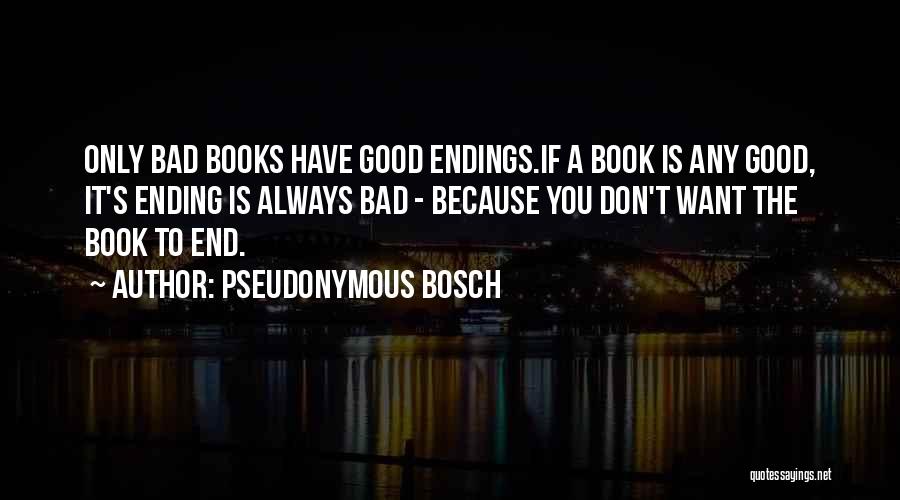 Pseudonymous Bosch Quotes: Only Bad Books Have Good Endings.if A Book Is Any Good, It's Ending Is Always Bad - Because You Don't