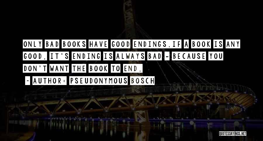 Pseudonymous Bosch Quotes: Only Bad Books Have Good Endings.if A Book Is Any Good, It's Ending Is Always Bad - Because You Don't
