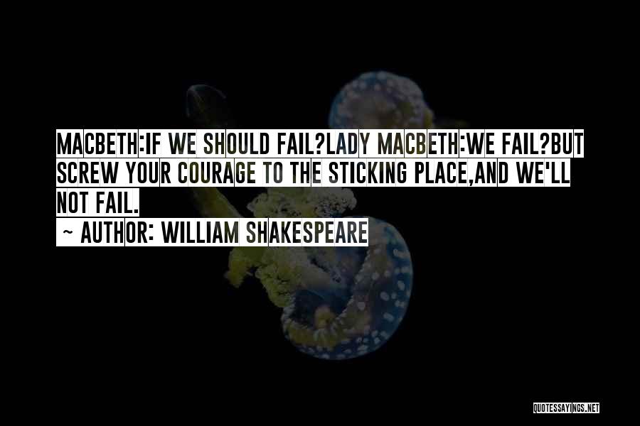 William Shakespeare Quotes: Macbeth:if We Should Fail?lady Macbeth:we Fail?but Screw Your Courage To The Sticking Place,and We'll Not Fail.