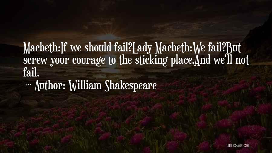 William Shakespeare Quotes: Macbeth:if We Should Fail?lady Macbeth:we Fail?but Screw Your Courage To The Sticking Place,and We'll Not Fail.