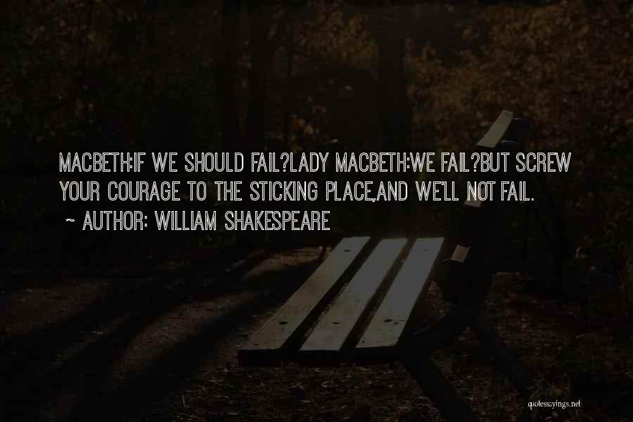 William Shakespeare Quotes: Macbeth:if We Should Fail?lady Macbeth:we Fail?but Screw Your Courage To The Sticking Place,and We'll Not Fail.