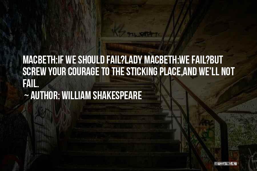 William Shakespeare Quotes: Macbeth:if We Should Fail?lady Macbeth:we Fail?but Screw Your Courage To The Sticking Place,and We'll Not Fail.