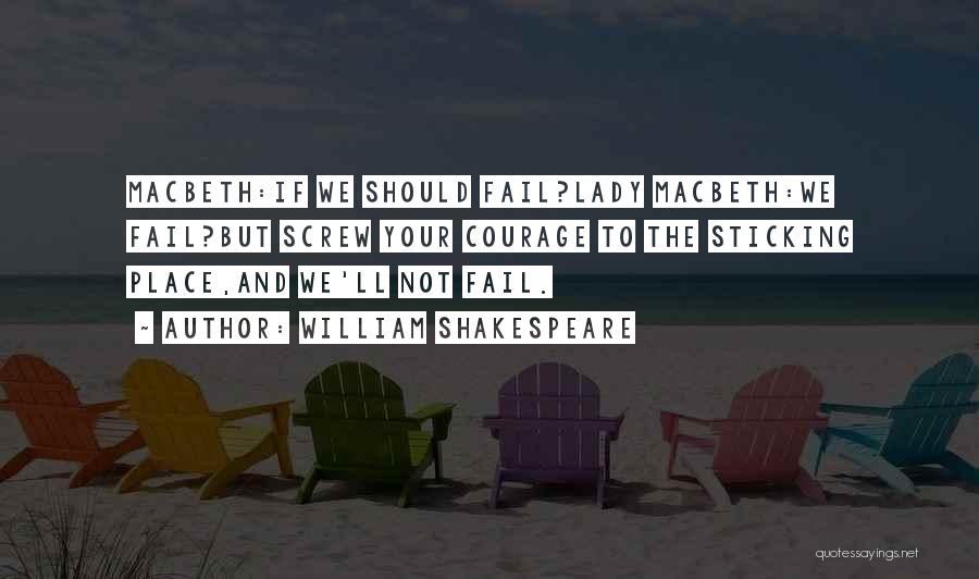 William Shakespeare Quotes: Macbeth:if We Should Fail?lady Macbeth:we Fail?but Screw Your Courage To The Sticking Place,and We'll Not Fail.