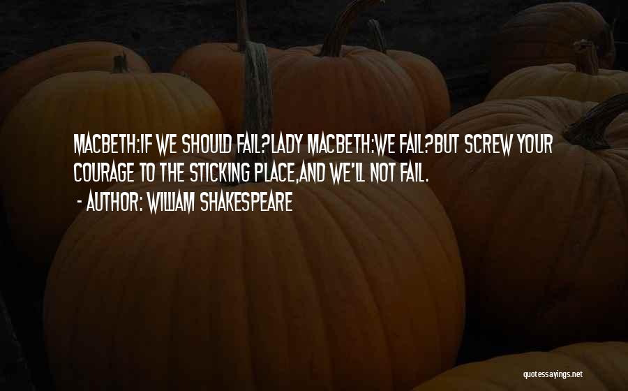 William Shakespeare Quotes: Macbeth:if We Should Fail?lady Macbeth:we Fail?but Screw Your Courage To The Sticking Place,and We'll Not Fail.