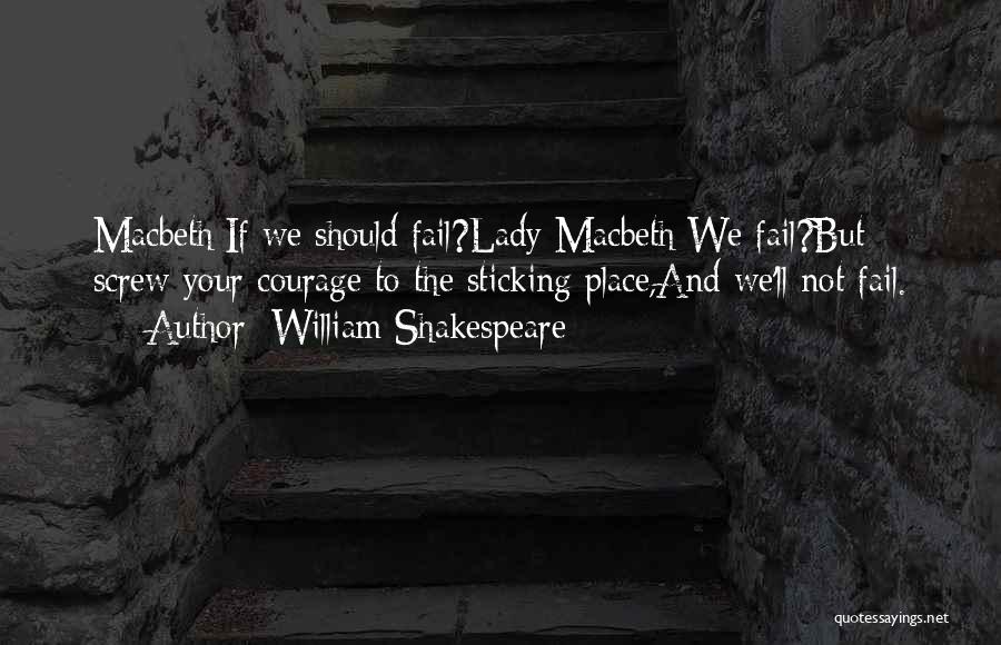 William Shakespeare Quotes: Macbeth:if We Should Fail?lady Macbeth:we Fail?but Screw Your Courage To The Sticking Place,and We'll Not Fail.