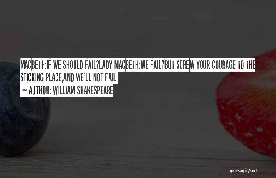 William Shakespeare Quotes: Macbeth:if We Should Fail?lady Macbeth:we Fail?but Screw Your Courage To The Sticking Place,and We'll Not Fail.