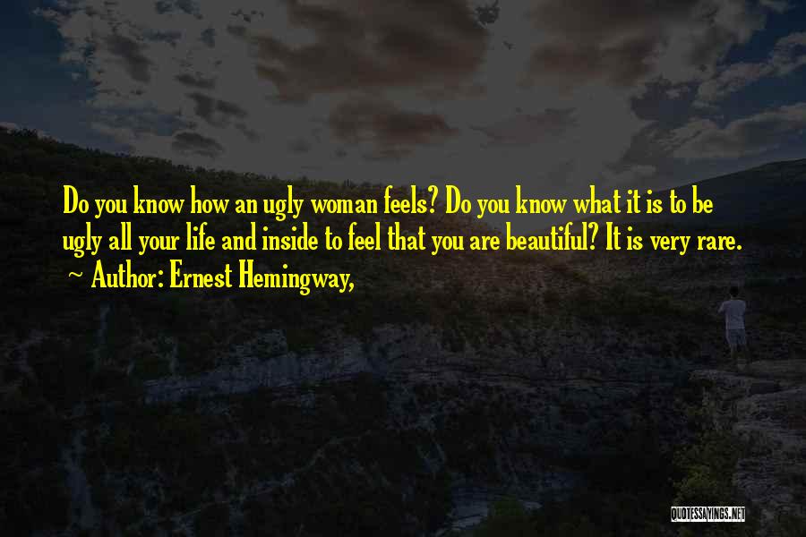 Ernest Hemingway, Quotes: Do You Know How An Ugly Woman Feels? Do You Know What It Is To Be Ugly All Your Life