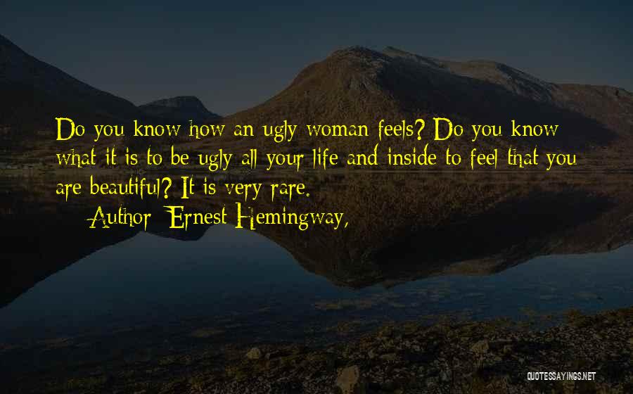 Ernest Hemingway, Quotes: Do You Know How An Ugly Woman Feels? Do You Know What It Is To Be Ugly All Your Life