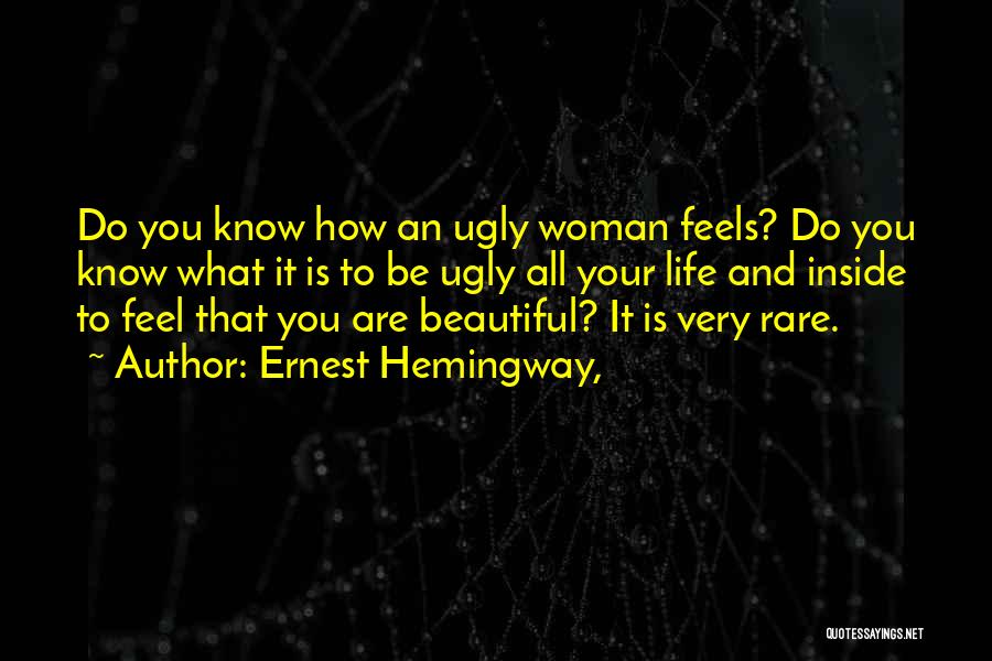 Ernest Hemingway, Quotes: Do You Know How An Ugly Woman Feels? Do You Know What It Is To Be Ugly All Your Life