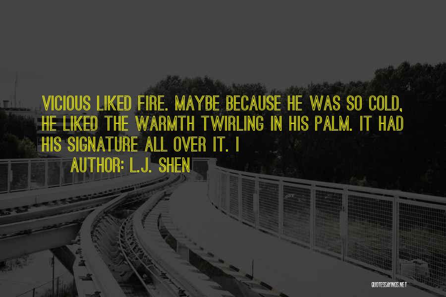 L.J. Shen Quotes: Vicious Liked Fire. Maybe Because He Was So Cold, He Liked The Warmth Twirling In His Palm. It Had His