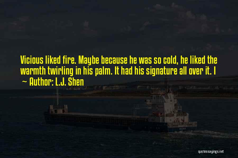 L.J. Shen Quotes: Vicious Liked Fire. Maybe Because He Was So Cold, He Liked The Warmth Twirling In His Palm. It Had His