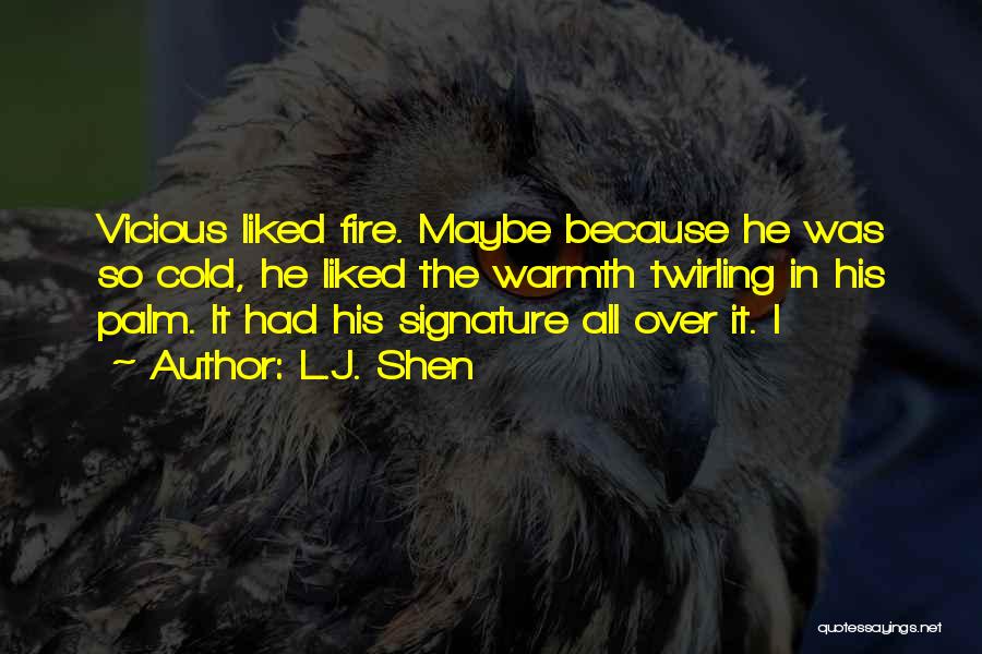 L.J. Shen Quotes: Vicious Liked Fire. Maybe Because He Was So Cold, He Liked The Warmth Twirling In His Palm. It Had His