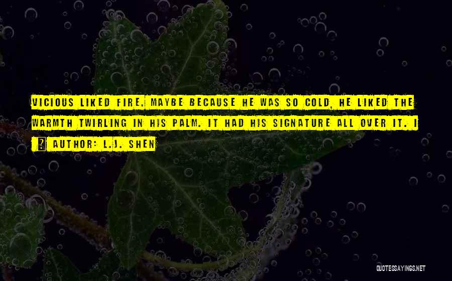 L.J. Shen Quotes: Vicious Liked Fire. Maybe Because He Was So Cold, He Liked The Warmth Twirling In His Palm. It Had His