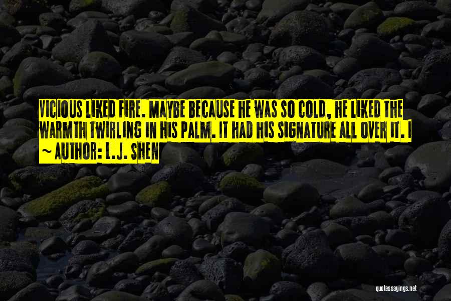 L.J. Shen Quotes: Vicious Liked Fire. Maybe Because He Was So Cold, He Liked The Warmth Twirling In His Palm. It Had His