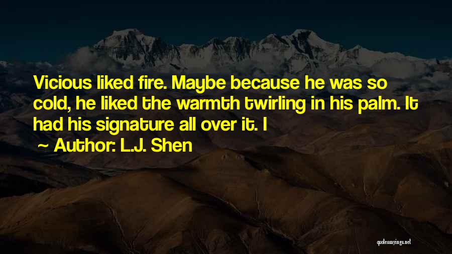 L.J. Shen Quotes: Vicious Liked Fire. Maybe Because He Was So Cold, He Liked The Warmth Twirling In His Palm. It Had His