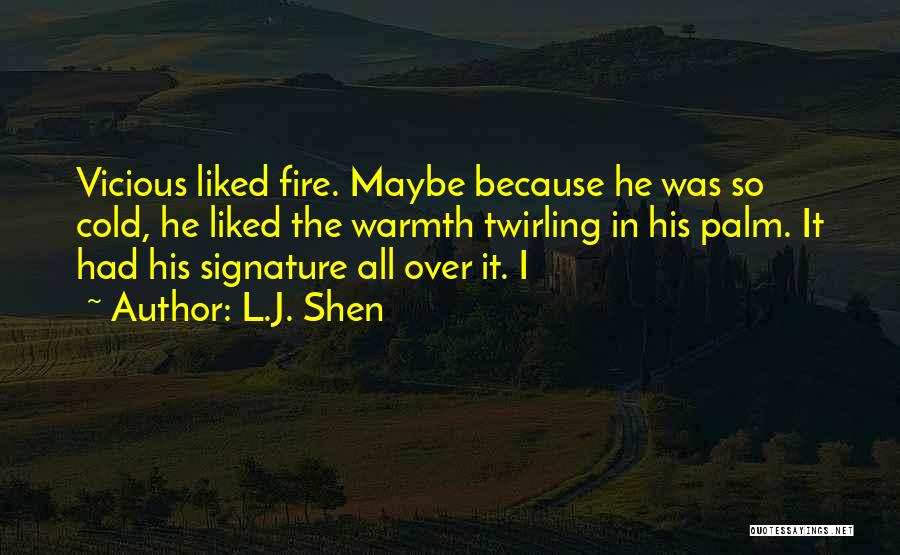 L.J. Shen Quotes: Vicious Liked Fire. Maybe Because He Was So Cold, He Liked The Warmth Twirling In His Palm. It Had His