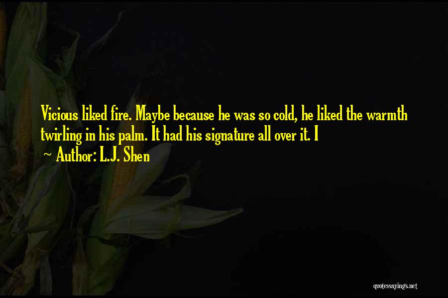 L.J. Shen Quotes: Vicious Liked Fire. Maybe Because He Was So Cold, He Liked The Warmth Twirling In His Palm. It Had His