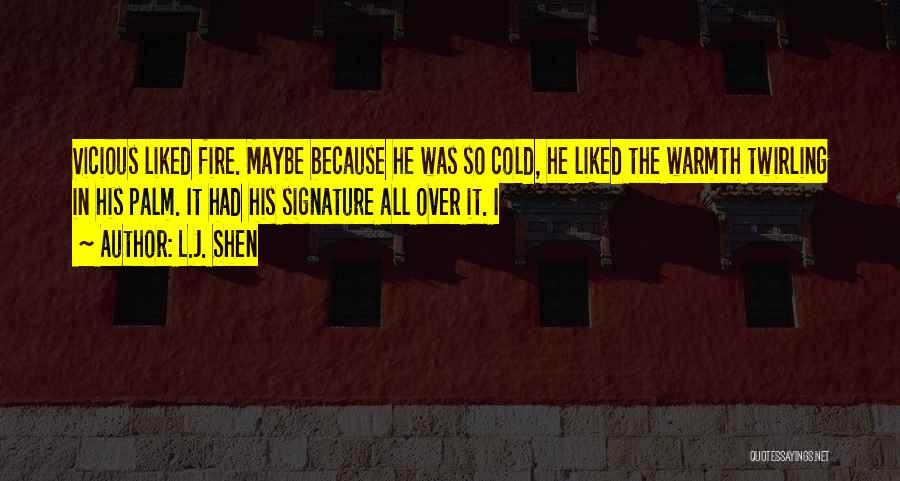 L.J. Shen Quotes: Vicious Liked Fire. Maybe Because He Was So Cold, He Liked The Warmth Twirling In His Palm. It Had His