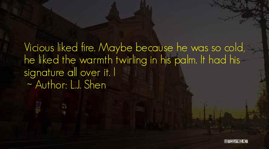 L.J. Shen Quotes: Vicious Liked Fire. Maybe Because He Was So Cold, He Liked The Warmth Twirling In His Palm. It Had His
