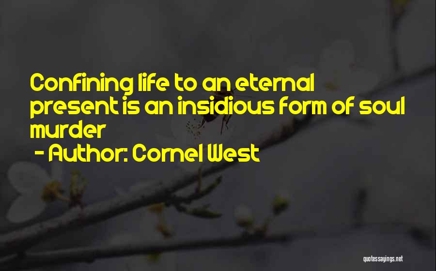 Cornel West Quotes: Confining Life To An Eternal Present Is An Insidious Form Of Soul Murder