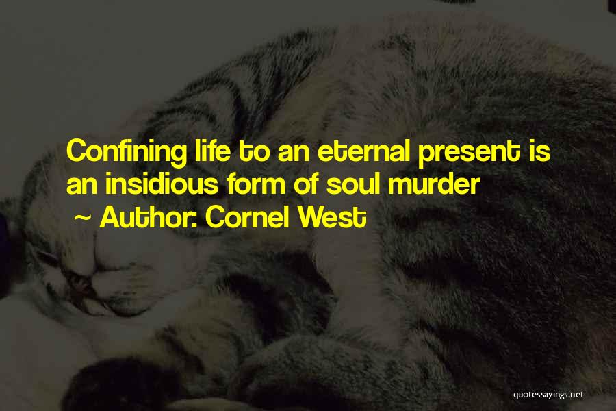 Cornel West Quotes: Confining Life To An Eternal Present Is An Insidious Form Of Soul Murder
