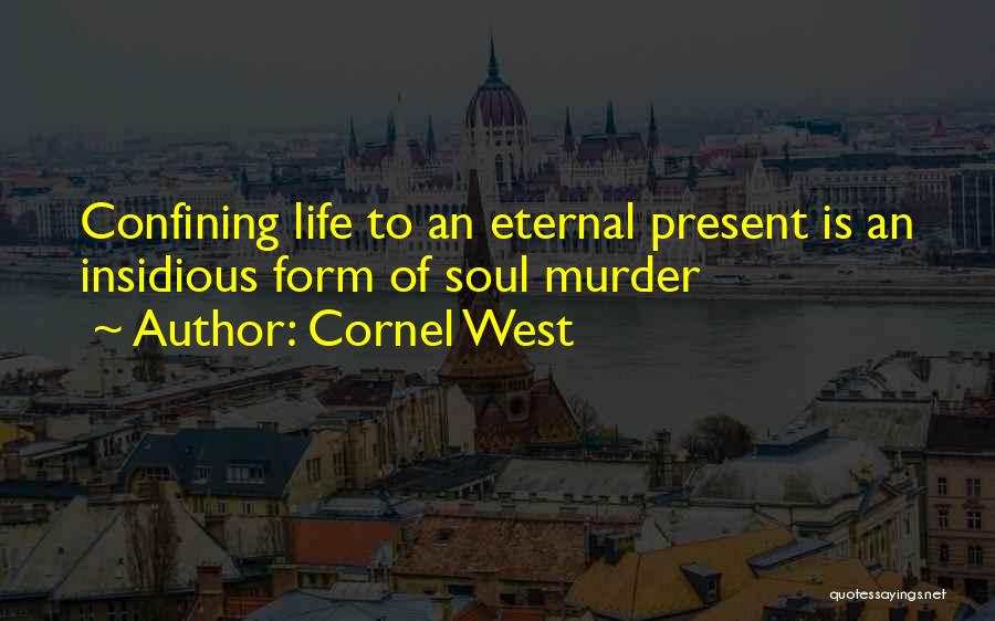 Cornel West Quotes: Confining Life To An Eternal Present Is An Insidious Form Of Soul Murder