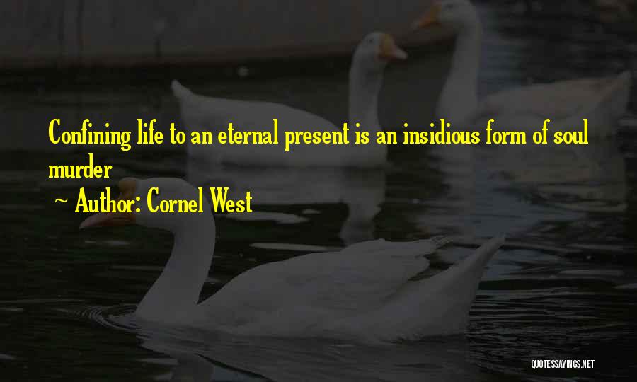 Cornel West Quotes: Confining Life To An Eternal Present Is An Insidious Form Of Soul Murder