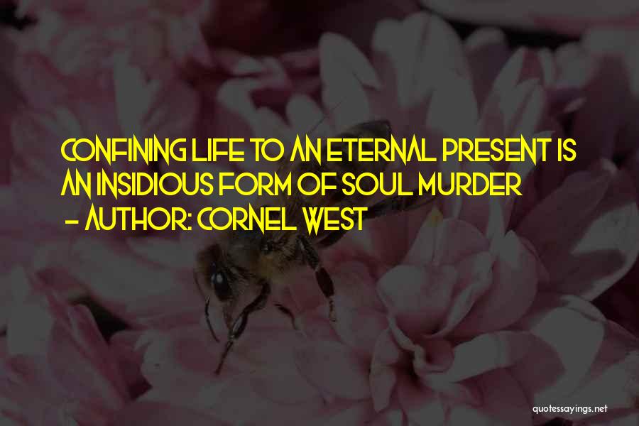 Cornel West Quotes: Confining Life To An Eternal Present Is An Insidious Form Of Soul Murder