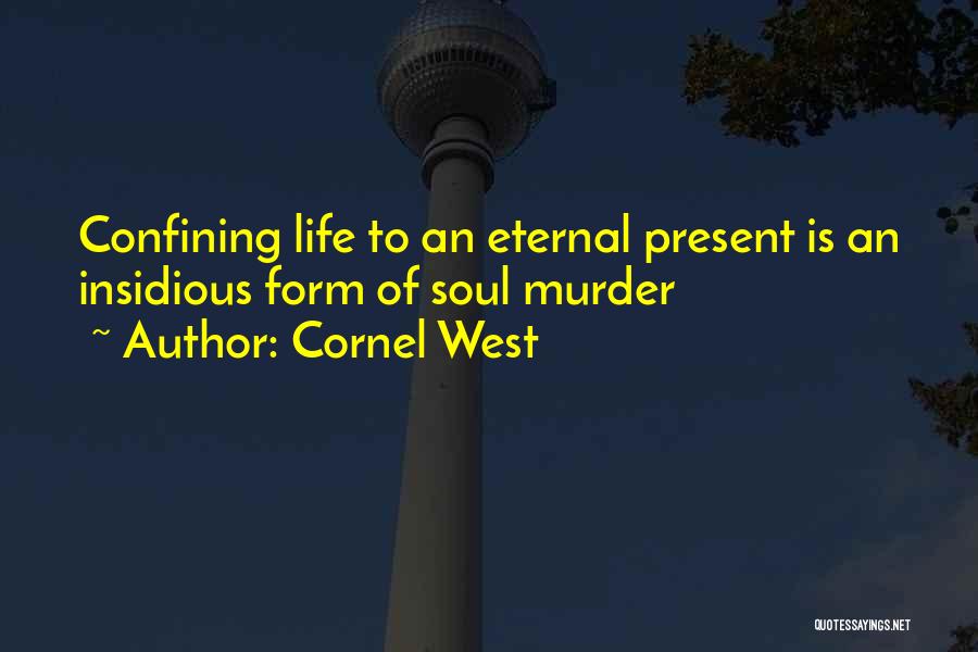 Cornel West Quotes: Confining Life To An Eternal Present Is An Insidious Form Of Soul Murder