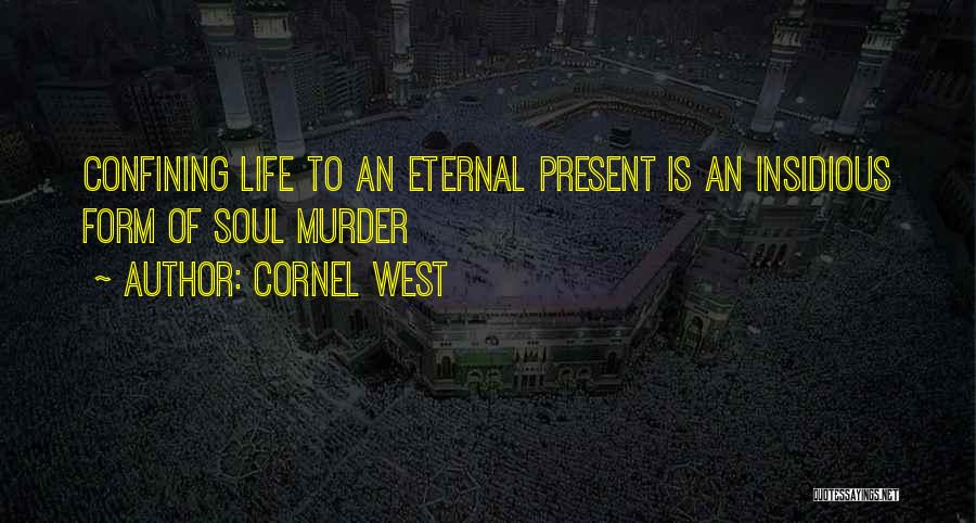 Cornel West Quotes: Confining Life To An Eternal Present Is An Insidious Form Of Soul Murder