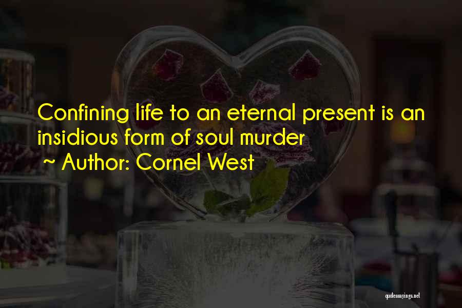 Cornel West Quotes: Confining Life To An Eternal Present Is An Insidious Form Of Soul Murder